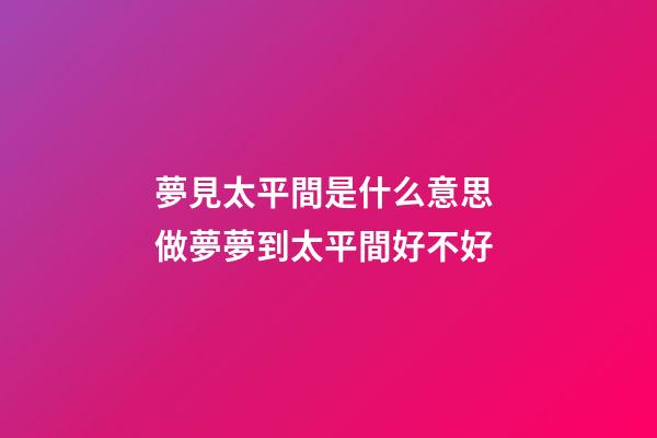 夢見太平間是什么意思 做夢夢到太平間好不好